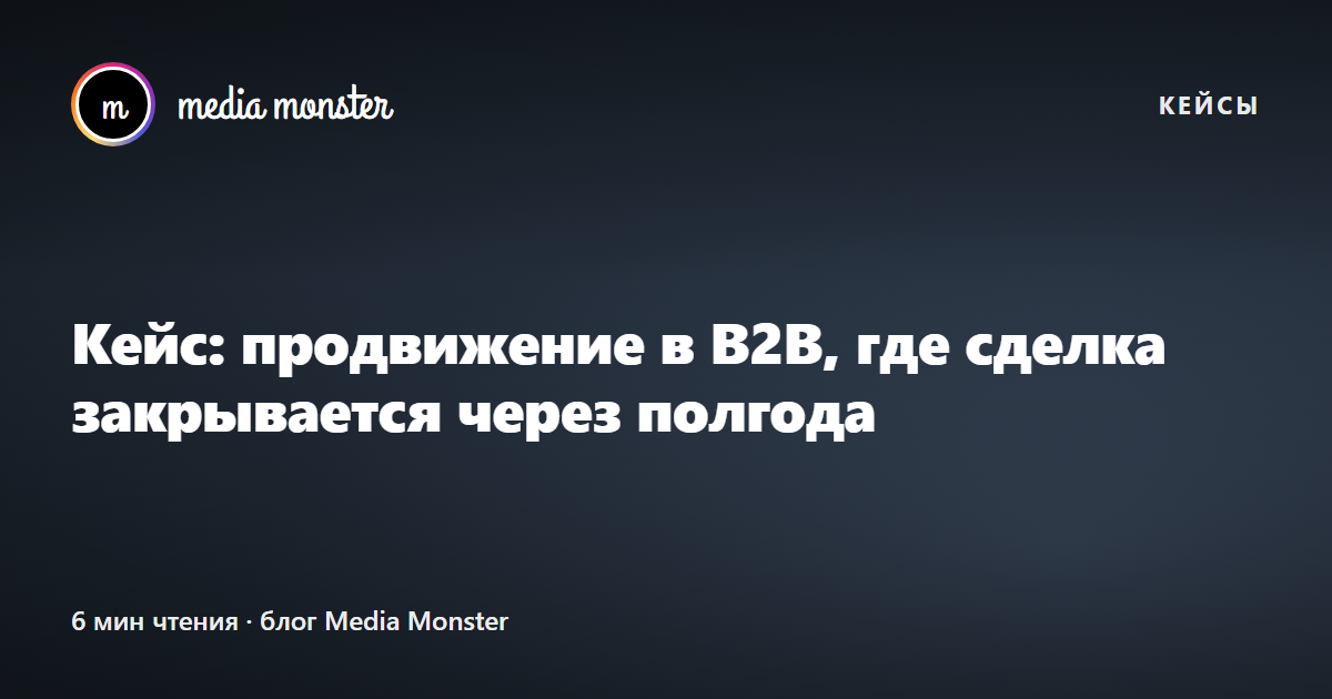 Обложка кейса «Кейс: продвижение в B2B, где сделка закрывается через полгода»